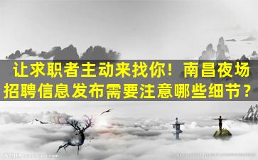 让求职者主动来找你！南昌夜场招聘信息发布需要注意哪些细节？